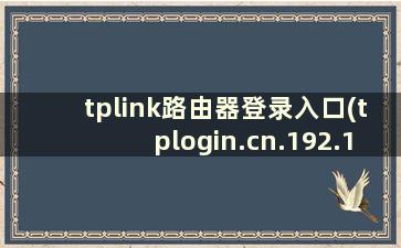 tplink路由器登录入口(tplogin.cn.192.168.1.1)