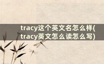 tracy这个英文名怎么样(tracy英文怎么读怎么写)