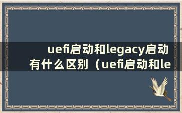 uefi启动和legacy启动有什么区别（uefi启动和legacy启动哪个更好）