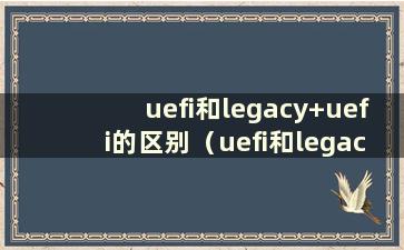 uefi和legacy+uefi的区别（uefi和legacy）