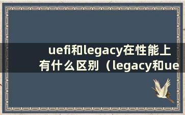 uefi和legacy在性能上有什么区别（legacy和uefi有什么区别？USB启动）