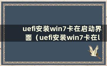 uefi安装win7卡在启动界面（uefi安装win7卡在logo上）