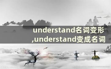 understand名词变形,understand变成名词