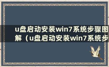 u盘启动安装win7系统步骤图解（u盘启动安装win7系统步骤）