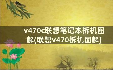 v470c联想笔记本拆机图解(联想v470拆机图解)