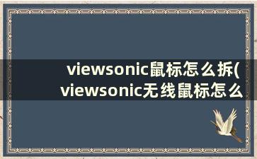 viewsonic鼠标怎么拆(viewsonic无线鼠标怎么用)