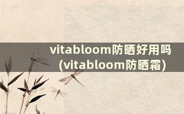 vitabloom防晒好用吗(vitabloom防晒霜)