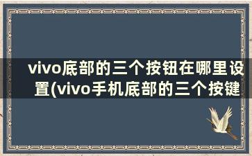 vivo底部的三个按钮在哪里设置(vivo手机底部的三个按键怎么恢复)