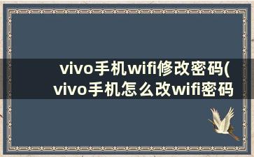 vivo手机wifi修改密码(vivo手机怎么改wifi密码忘记了怎么办)