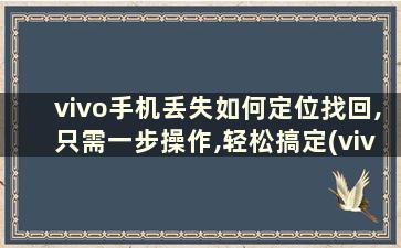 vivo手机丢失如何定位找回,只需一步操作,轻松搞定(vivo手机丢了如何定位追踪快速找回来)