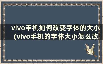 vivo手机如何改变字体的大小(vivo手机的字体大小怎么改)