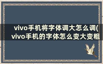 vivo手机将字体调大怎么调(vivo手机的字体怎么变大变粗)