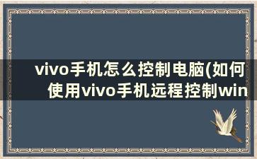 vivo手机怎么控制电脑(如何使用vivo手机远程控制windows电脑)