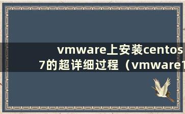 vmware上安装centos7的超详细过程（vmware15虚拟机安装centos7教程）