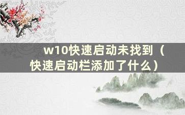 w10快速启动未找到（快速启动栏添加了什么）