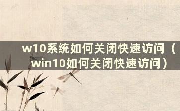 w10系统如何关闭快速访问（win10如何关闭快速访问）