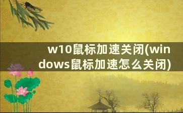 w10鼠标加速关闭(windows鼠标加速怎么关闭)