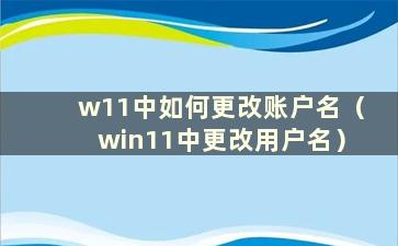 w11中如何更改账户名（win11中更改用户名）