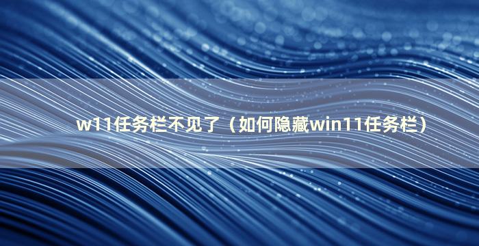 w11任务栏不见了（如何隐藏win11任务栏）