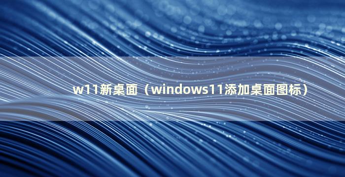 w11新桌面（windows11添加桌面图标）