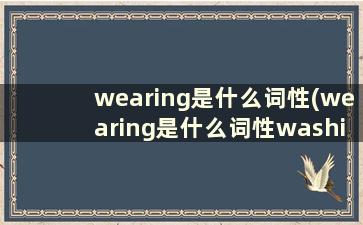 wearing是什么词性(wearing是什么词性washing)