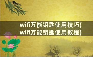 wifi万能钥匙使用技巧(wifi万能钥匙使用教程)