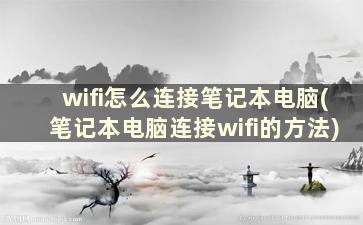 wifi怎么连接笔记本电脑(笔记本电脑连接wifi的方法)