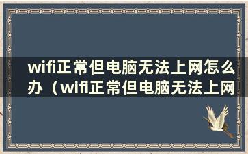 wifi正常但电脑无法上网怎么办（wifi正常但电脑无法上网怎么办）