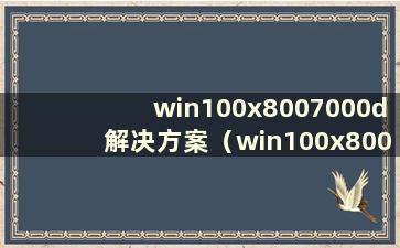 win100x8007000d解决方案（win100x80070005解决方案）