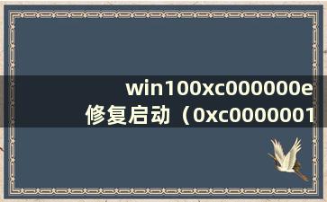 win100xc000000e修复启动（0xc0000001修复win10启动步骤）