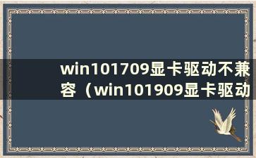 win101709显卡驱动不兼容（win101909显卡驱动不兼容）