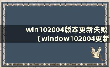 win102004版本更新失败（window102004更新了什么）