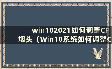 win102021如何调整CF烟头（Win10系统如何调整CF烟头）