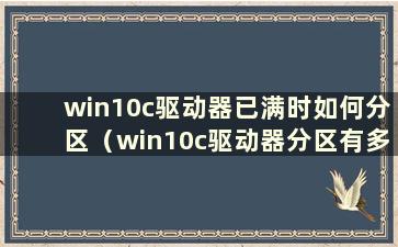 win10c驱动器已满时如何分区（win10c驱动器分区有多大）