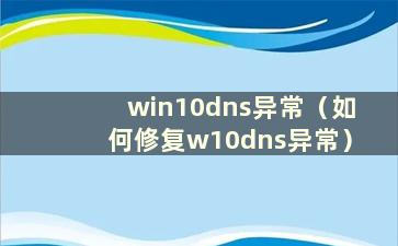 win10dns异常（如何修复w10dns异常）