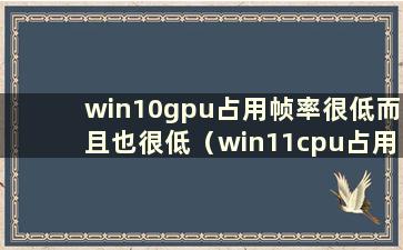 win10gpu占用帧率很低而且也很低（win11cpu占用高）