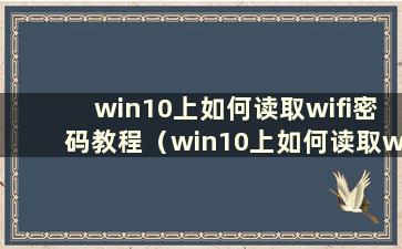 win10上如何读取wifi密码教程（win10上如何读取wifi密码）