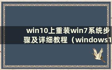 win10上重装win7系统步骤及详细教程（windows10上重装win7）