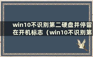 win10不识别第二硬盘并停留在开机标志（win10不识别第二硬盘）