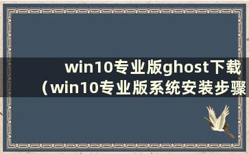 win10专业版ghost下载（win10专业版系统安装步骤）