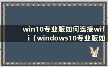 win10专业版如何连接wifi（windows10专业版如何连接无线网络）