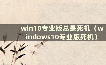 win10专业版总是死机（windows10专业版死机）