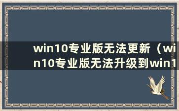 win10专业版无法更新（win10专业版无法升级到win11）