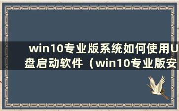 win10专业版系统如何使用U盘启动软件（win10专业版安装教程U盘安装步骤）