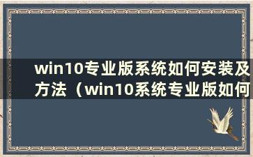 win10专业版系统如何安装及方法（win10系统专业版如何安装）