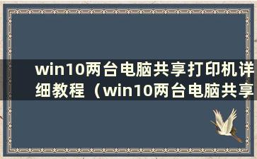 win10两台电脑共享打印机详细教程（win10两台电脑共享打印机详细教程图）