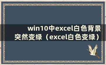 win10中excel白色背景突然变绿（excel白色变绿）