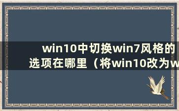 win10中切换win7风格的选项在哪里（将win10改为win7风格）