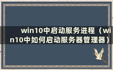 win10中启动服务进程（win10中如何启动服务器管理器）