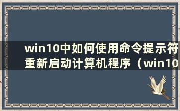 win10中如何使用命令提示符重新启动计算机程序（win10中如何使用命令提示符重新启动计算机）